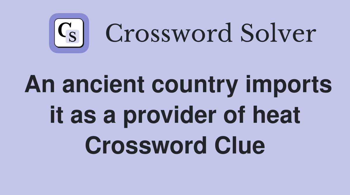 An ancient country imports it as a provider of heat Crossword Clue